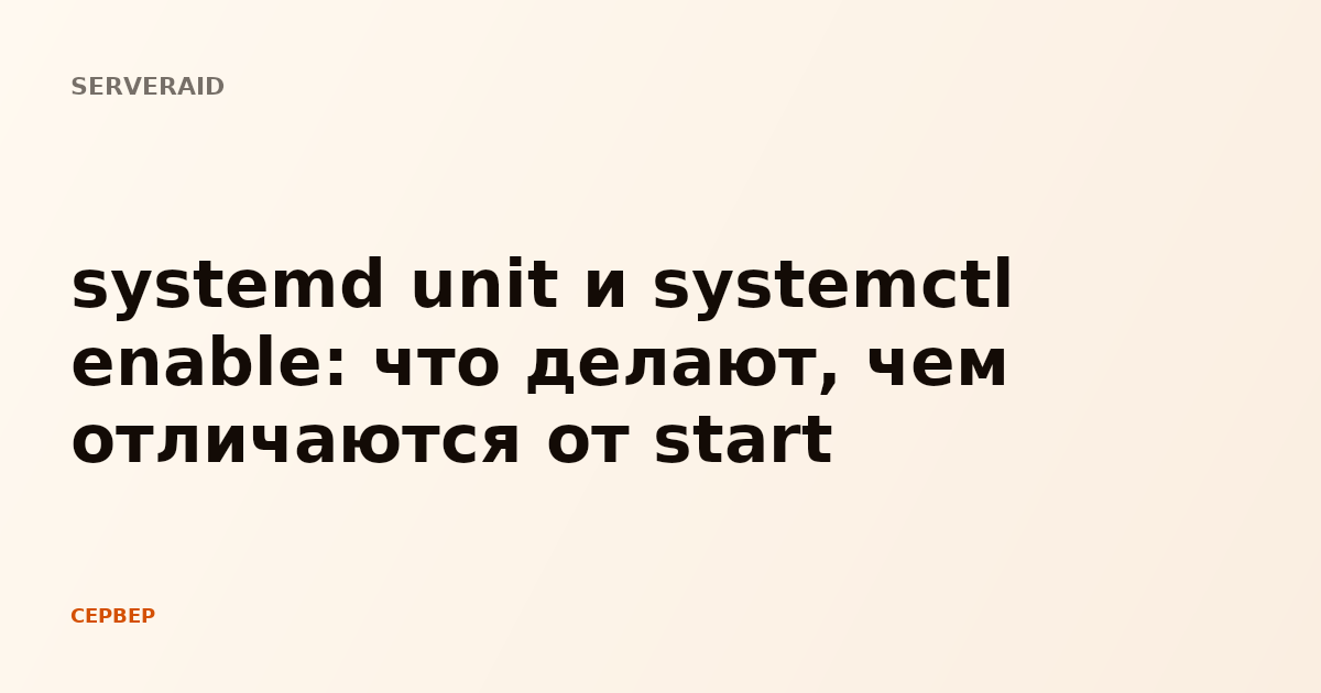systemd unit и systemctl enable: что делают, чем отличаются от start